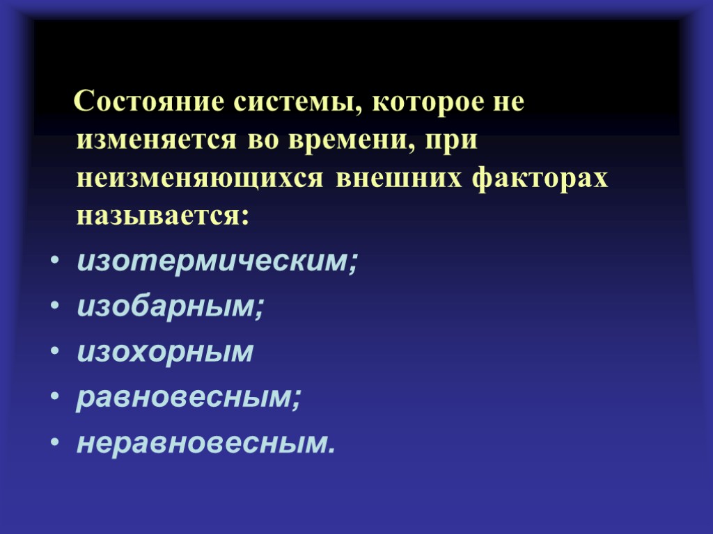 Состояние системы, которое не изменяется во времени, при неизменяющихся внешних факторах называется: изотермическим; изобарным;